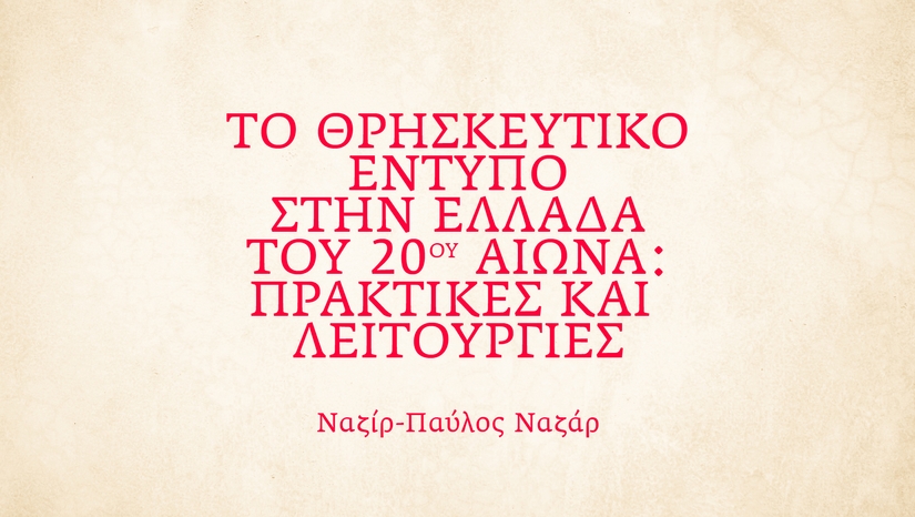 «Η Τετάρτη του Βιβλίου» Ναζίρ-Παύλος Ναζάρ - ΤΟ ΘΡΗΣΚΕΥΤΙΚΟ ΕΝΤΥΠΟ ΣΤΗΝ ΕΛΛΑΔΑ ΤΟΥ 20ού ΑΙΩΝΑ: ΠΡΑΚΤΙΚΕΣ ΚΑΙ ΛΕΙΤΟΥΡΓΙΕΣ